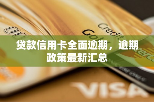 贷款信用卡全面逾期，逾期政策最新汇总