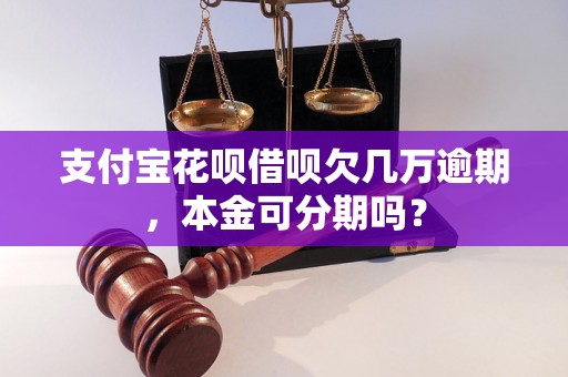 支付宝花呗借呗欠几万逾期，本金可分期吗？