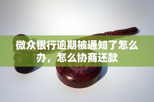 微众银行逾期被通知了怎么办，怎么协商还款