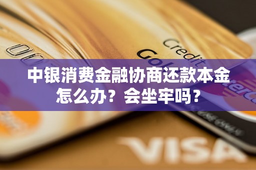 中银消费金融协商还款本金怎么办？会坐牢吗？