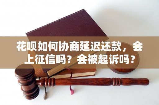 花呗如何协商延迟还款，会上征信吗？会被起诉吗？