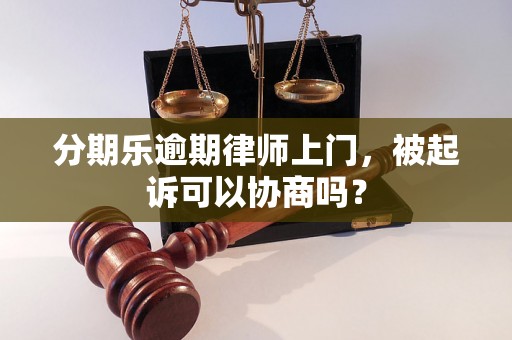 分期乐逾期律师上门，被起诉可以协商吗？