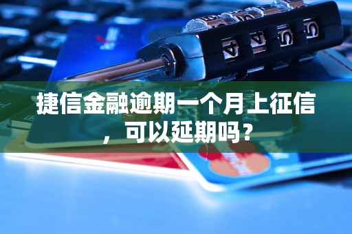 捷信金融逾期一个月上征信，可以延期吗？