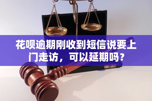 花呗逾期刚收到短信说要上门走访，可以延期吗？