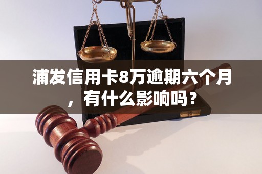 浦发信用卡8万逾期六个月，有什么影响吗？