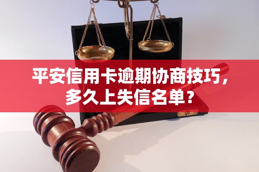 平安信用卡逾期协商技巧，多久上失信名单？