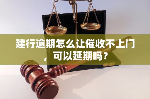 建行逾期怎么让催收不上门，可以延期吗？