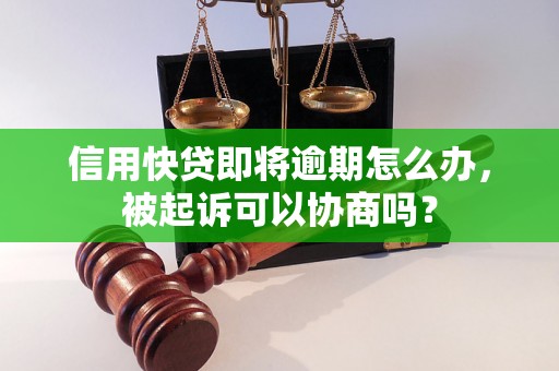 信用快贷即将逾期怎么办，被起诉可以协商吗？