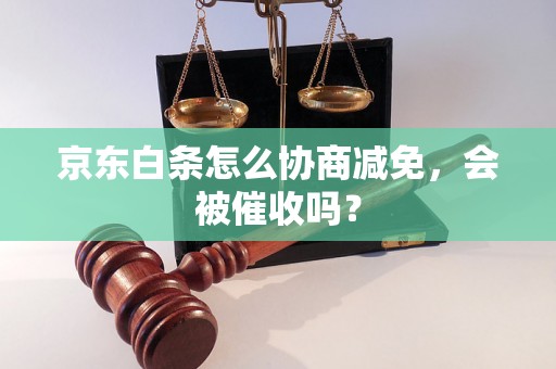 京东白条怎么协商减免，会被催收吗？