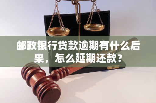 邮政银行贷款逾期有什么后果，怎么延期还款？