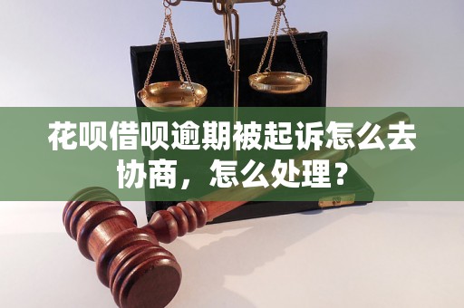 花呗借呗逾期被起诉怎么去协商，怎么处理？