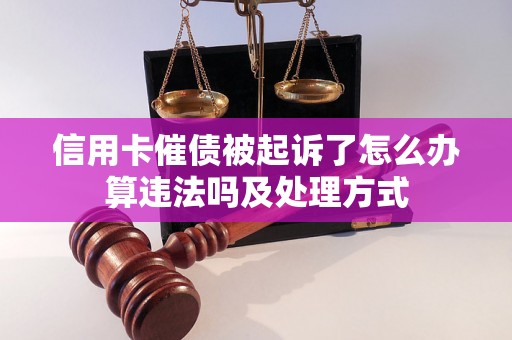 信用卡催债被起诉了怎么办算违法吗及处理方式