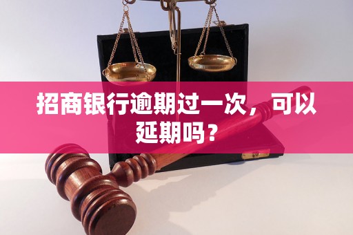 招商银行逾期过一次，可以延期吗？