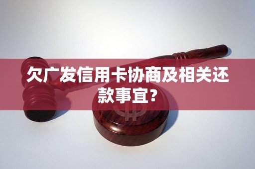 欠广发信用卡协商及相关还款事宜？