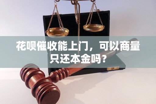 花呗催收能上门，可以商量只还本金吗？