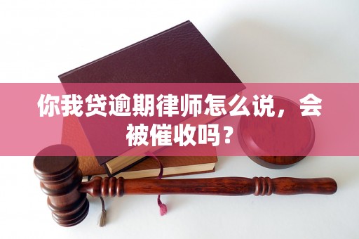 你我贷逾期律师怎么说，会被催收吗？