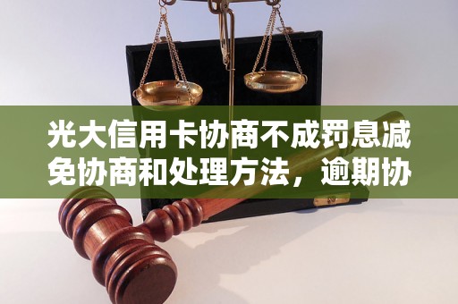 光大信用卡协商不成罚息减免协商和处理方法，逾期协商技巧分享