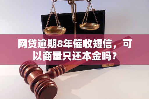 网贷逾期8年催收短信，可以商量只还本金吗？