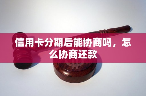 信用卡分期后能协商吗，怎么协商还款