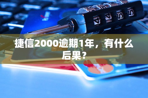 捷信2000逾期1年，有什么后果？