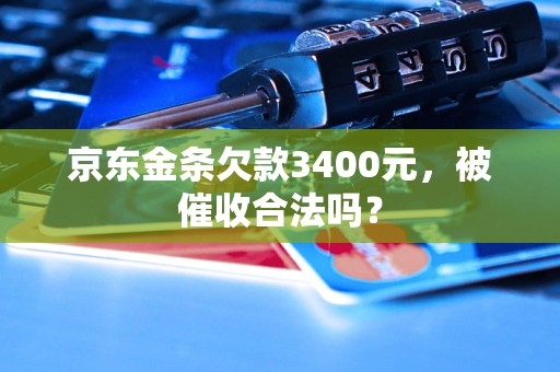 京东金条欠款3400元，被催收合法吗？