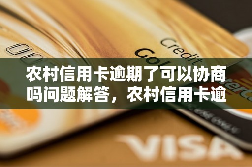 农村信用卡逾期了可以协商吗问题解答，农村信用卡逾期了可以协商吗如何处理