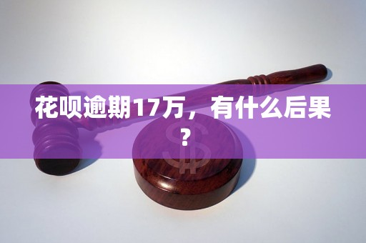 花呗逾期17万，有什么后果？