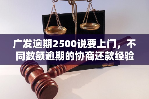 广发逾期2500说要上门，不同数额逾期的协商还款经验分享