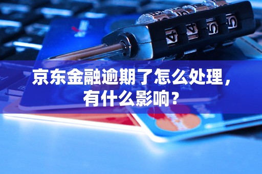 京东金融逾期了怎么处理，有什么影响？