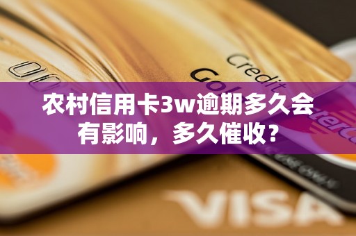 农村信用卡3w逾期多久会有影响，多久催收？