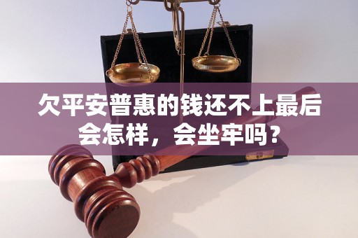 欠平安普惠的钱还不上最后会怎样，会坐牢吗？