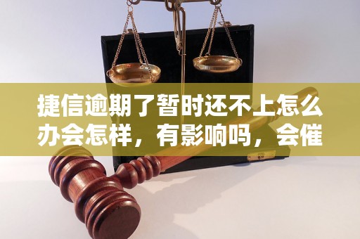 捷信逾期了暂时还不上怎么办会怎样，有影响吗，会催收吗？