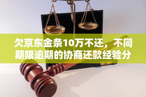 欠京东金条10万不还，不同期限逾期的协商还款经验分享