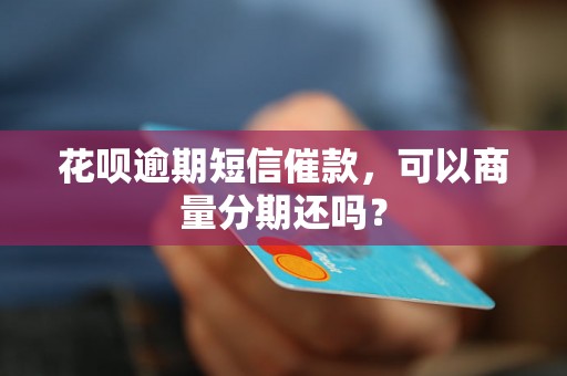 花呗逾期短信催款，可以商量分期还吗？