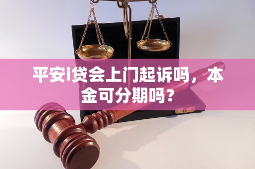 平安i贷会上门起诉吗，本金可分期吗？