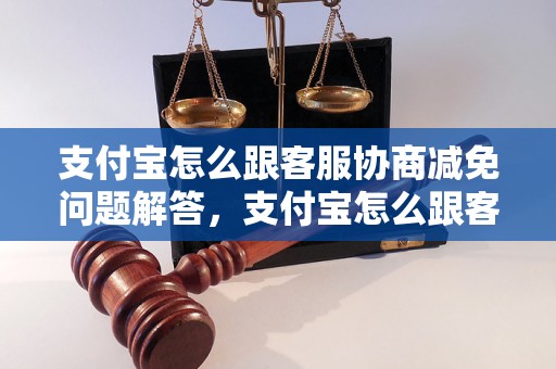 支付宝怎么跟客服协商减免问题解答，支付宝怎么跟客服协商减免如何处理