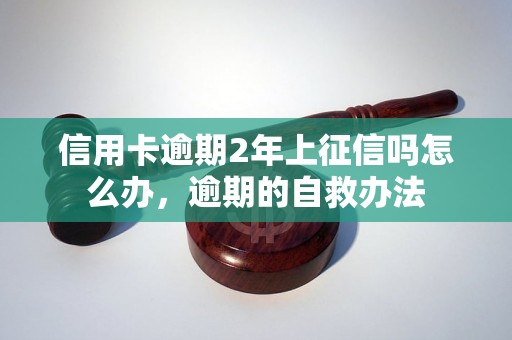 信用卡逾期2年上征信吗怎么办，逾期的自救办法