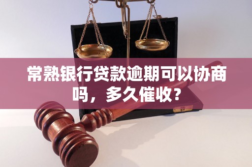 常熟银行贷款逾期可以协商吗，多久催收？