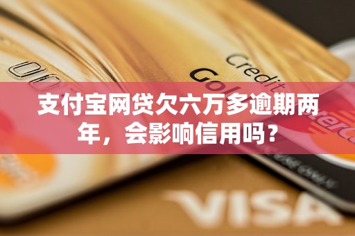 支付宝网贷欠六万多逾期两年，会影响信用吗？