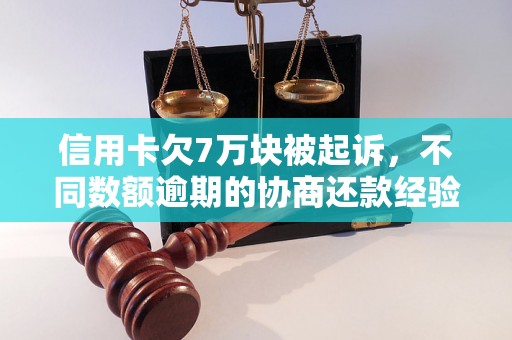 信用卡欠7万块被起诉，不同数额逾期的协商还款经验分享