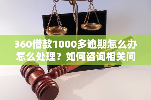 360借款1000多逾期怎么办怎么处理？如何咨询相关问题？