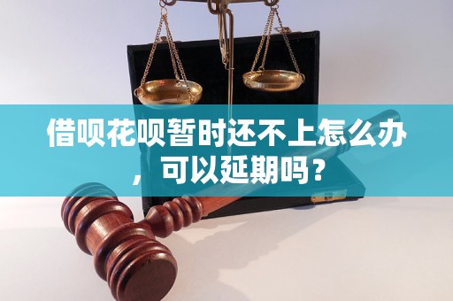 借呗花呗暂时还不上怎么办，可以延期吗？