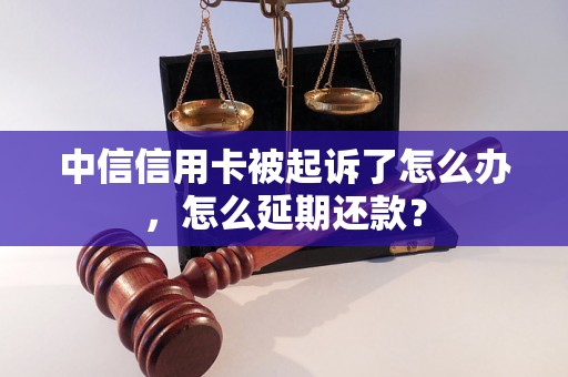 中信信用卡被起诉了怎么办，怎么延期还款？