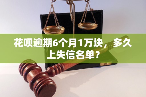 花呗逾期6个月1万块，多久上失信名单？