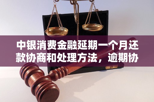 中银消费金融延期一个月还款协商和处理方法，逾期协商技巧分享