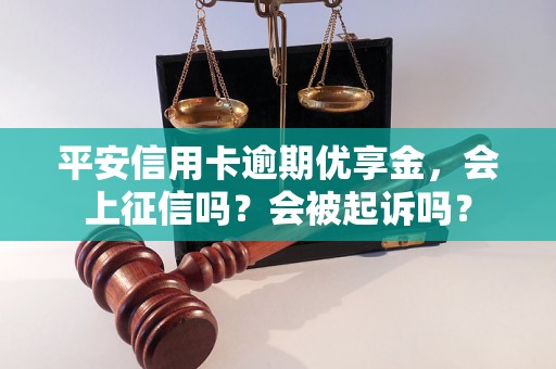 平安信用卡逾期优享金，会上征信吗？会被起诉吗？