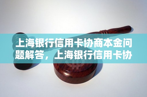 上海银行信用卡协商本金问题解答，上海银行信用卡协商本金如何处理