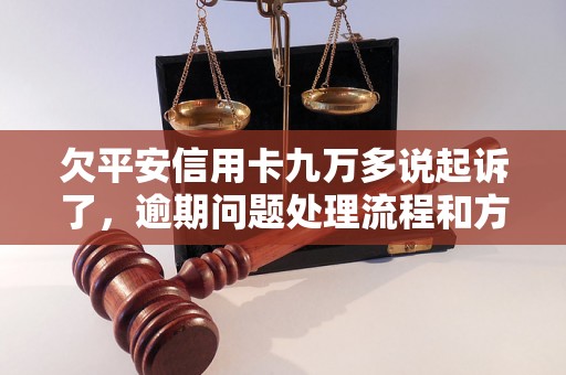 欠平安信用卡九万多说起诉了，逾期问题处理流程和方法