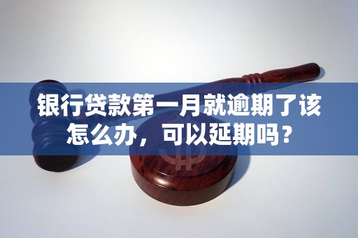 银行贷款第一月就逾期了该怎么办，可以延期吗？