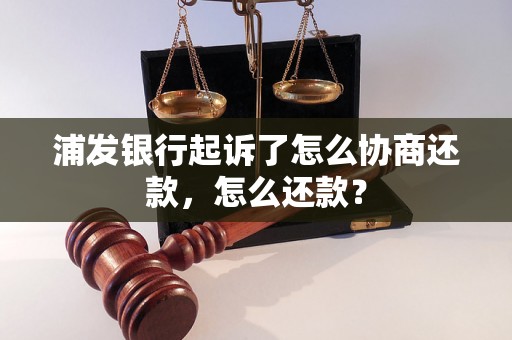 浦发银行起诉了怎么协商还款，怎么还款？